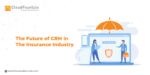 The Future of CRM in the Insurance Industry: How to Stay Ahead of the Curve